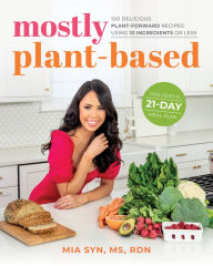 Title: Mostly Plant-Based: 100 Delicious Plant-Forward Recipes Using 10 Ingredients or Less, Author: Mia Syn