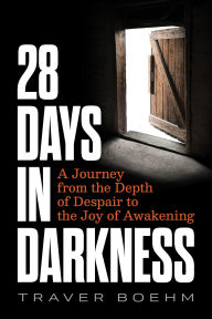 Title: 28 Days in Darkness: A Journey from the Depth of Despair to the Joy of Awakening, Author: Traver Boehm