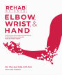 Rehab Science: Elbow, Wrist, and Hand: Protocols and Exercise Programs for Overcoming Pain and Healing from Injury