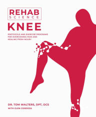 Title: Rehab Science: Knee: Protocols and Exercise Programs for Overcoming Pain and Healing from Injury, Author: Tom Walters
