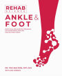Rehab Science: Ankle and Foot: Protocols and Exercise Programs for Overcoming Pain and Healing from Injury