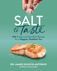 Title: Salt to Taste: 100+ Protein and Salt Rich Recipes for a Happier, Healthier You, Author: James DiNicolantonio