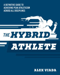 Title: The Hybrid Athlete: A Definitive Guide to Achieving Peak Athleticism Across All Disciplines, Author: Alex Viada