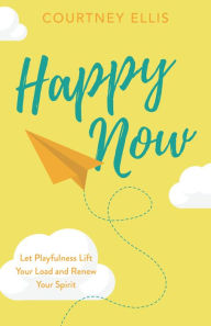 Electronic books free to download Happy Now: Let Playfulness Lift Your Load and Renew Your Spirit (English literature) 9781628628944 PDF MOBI CHM by 