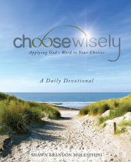 Title: ChooseWisely: Applying God's Word to Your Choices, a Daily Devotional, Author: Shawn Brandon Molesphini