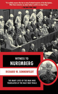 Title: Witness to Nuremberg: The Many Lives of the Man who Translated at the Nazi War Trials, Author: Richard W. Sonnenfeldt