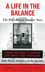 Title: A Life in the Balance: The Billy Wayne Sinclair Story, A Journey from Murder to Redemption Inside America's Worst Prison System, Author: Billy Wayne Sinclair