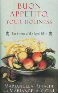 Title: Buon Appetito, Your Holiness: The Secrets of the Papal Table, Author: Mariangela Rinaldi