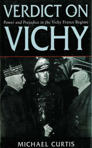 Title: Verdict on Vichy: Power and Prejudice in the Vichy France Regime, Author: Michael Curtis