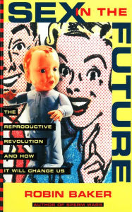 Title: Sex In The Future: The Reproductive Revolution and How it Will Change Us, Author: Robin Baker