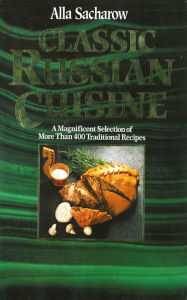 Title: Classic Russian Cuisine: A Magnificent Selection of More Than 400 Traditional Recipes, Author: Alla Sacharow