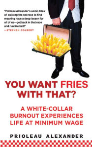 Title: You Want Fries With That: A White-Collar Burnout Experiences Life at Minimum Wage, Author: Prioleau Alexander