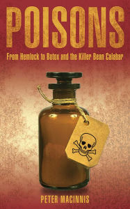 Title: Poisons: From Hemlock to Botox and the Killer Bean of Calabar, Author: Peter Macinnis