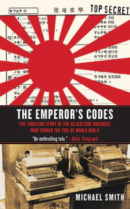 Title: The Emperor's Codes: The Thrilling Story of the Allied Code Breakers Who Turned the Tide of World War II, Author: Michael Smith