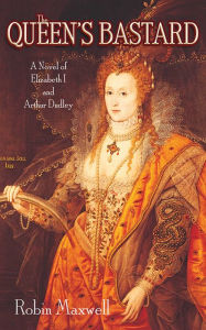 Title: The Queen's Bastard: A Novel of Elizabeth I and Arthur Dudley, Author: Robin Maxwell