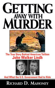 Title: Getting Away With Murder: The True Story Behind American Taliban John Walker Lindh and What the U.S. Government Had to Hide, Author: Richard D. Mahoney