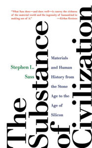 Title: The Substance of Civilization: Materials and Human History from the Stone Age to the Age of Silicon, Author: Stephen L. Sass