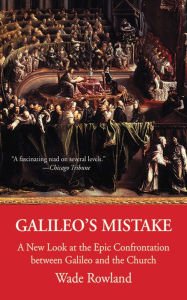 Title: Galileo's Mistake: A New Look at the Epic Confrontation between Galileo and the Church, Author: Wade Rowland