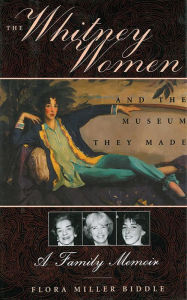 Title: The Whitney Women and the Museum They Made: A Family Memoir, Author: Flora Miller Biddle