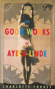 Title: The Good Works of Ayela Linde: A Novel in Stories, Author: Charlotte Forbes