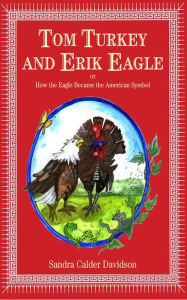 Title: Tom Turkey And Erik Eagle: or How the Eagle Became the American Symbol, Author: Sandra Calder Davidson