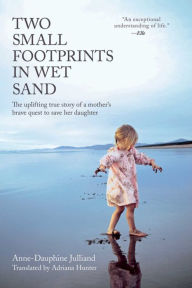 Title: Two Small Footprints in Wet Sand: The Uplifting True Story of a Mother's Brave Quest to Save Her Daughter, Author: Anne-Dauphine Julliand