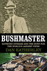 Title: Bushmaster: Raymond Ditmars and the Hunt for the World's Largest Viper, Author: Dan Eatherley