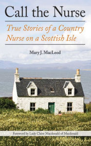 Title: Call the Nurse: True Stories of a Country Nurse on a Scottish Isle, Author: Mary J MacLeod