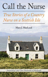 Title: Call the Nurse: True Stories of a Country Nurse on a Scottish Isle (The Country Nurse Series, Book One), Author: Mary J. MacLeod