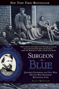 Title: Surgeon in Blue: Jonathan Letterman, the Civil War Doctor Who Pioneered Battlefield Care, Author: Scott McGaugh