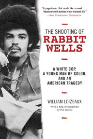 Title: The Shooting of Rabbit Wells: A White Cop, a Young Man of Color, and an American Tragedy; with a New Introduction by the Author, Author: William Loizeaux