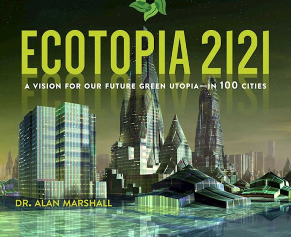 Ecotopia 2121: A Vision for Our Future Green Utopia--in 100 Cities