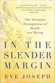 Title: In the Slender Margin: The Intimate Strangeness of Death and Dying, Author: Eve Joseph