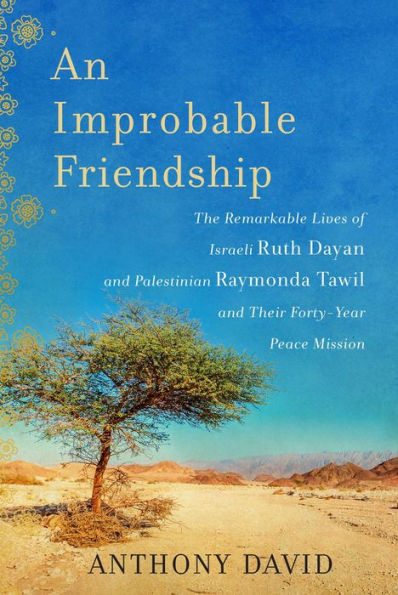 An Improbable Friendship: The Remarkable Lives of Israeli Ruth Dayan and Palestinian Raymonda Tawil and Their Forty-Year Peace Mission