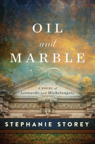 Title: Oil and Marble: A Novel of Leonardo and Michelangelo, Author: Stephanie Storey