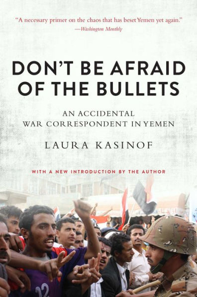 Don't Be Afraid of the Bullets: An Accidental War Correspondent Yemen