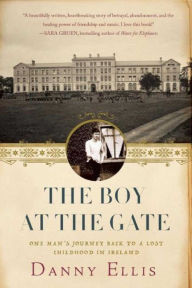 Title: The Boy at the Gate: One Man's Journey Back to a Lost Childhood in Ireland, Author: Danny Ellis