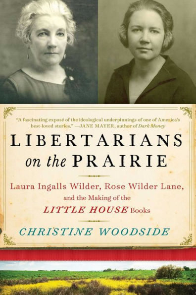 Libertarians on the Prairie: Laura Ingalls Wilder, Rose Wilder Lane, and the Making of the Little House Books