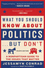 What You Should Know About Politics . . . But Don't, Fourth Edition: A Nonpartisan Guide to the Issues That Matter