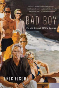 Title: Bad Boy: My Life On and Off the Canvas, Author: Eric Fischl