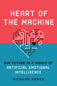 Title: Heart of the Machine: Our Future in a World of Artificial Emotional Intelligence, Author: Richard Yonck