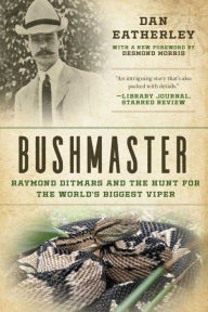 Title: Bushmaster: Raymond Ditmars and the Hunt for the World's Largest Viper, Author: Dan Eatherley