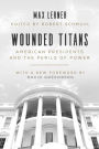 Wounded Titans: American Presidents and the Perils of Power