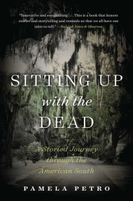 Title: Sitting Up with the Dead: A Storied Journey through the American South, Author: Pamela Petro