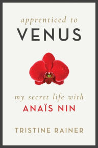 Title: Apprenticed to Venus: My Secret Life with Anaï¿½s Nin, Author: Tristine Rainer