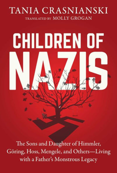 Children of Nazis: The Sons and Daughters Himmler, Göring, Höss, Mengele, Others- Living with a Father's Monstrous Legacy