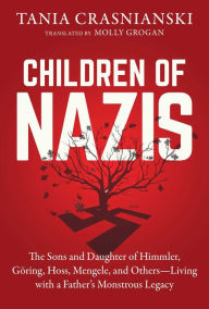 Title: Children of Nazis: The Sons and Daughters of Himmler, Göring, Höss, Mengele, and Others- Living with a Father's Monstrous Legacy, Author: Tania Crasnianski