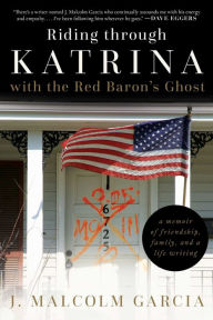 Title: Riding through Katrina with the Red Baron's Ghost: A Memoir of Friendship, Family, and a Life Writing, Author: J. Malcolm Garcia