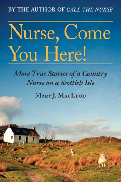 Nurse, Come You Here!: More True Stories of a Country Nurse on a Scottish Isle (The Country Nurse Series, Book Two)