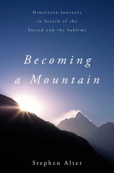 Becoming a Mountain: Himalayan Journeys Search of the Sacred and Sublime